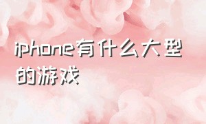 iphone有什么大型的游戏