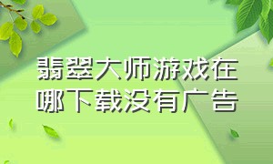 翡翠大师游戏在哪下载没有广告