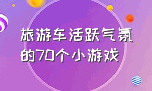 旅游车活跃气氛的70个小游戏