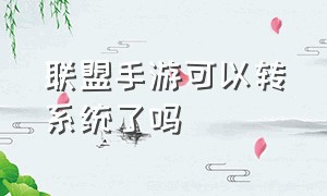 联盟手游可以转系统了吗