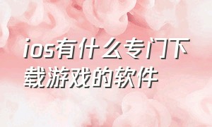 ios有什么专门下载游戏的软件