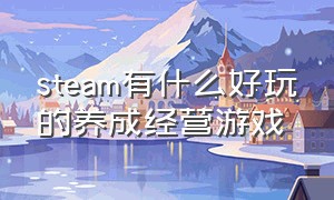 steam有什么好玩的养成经营游戏（steam什么游戏最好玩）