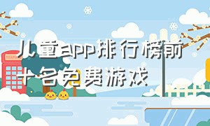 儿童app排行榜前十名免费游戏