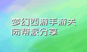 梦幻西游手游关闭帮派分享（梦幻西游手游关闭自己帮派消息）