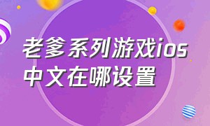 老爹系列游戏ios中文在哪设置（老爹系列游戏怎么改成中文）