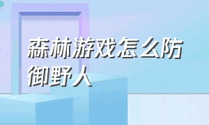 森林游戏怎么防御野人