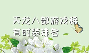 天龙八部游戏稀有时装排名