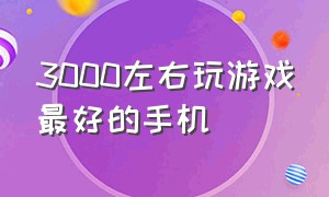 3000左右玩游戏最好的手机（3000元左右打游戏最好的手机推荐）