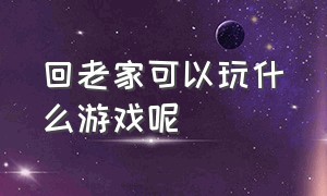 回老家可以玩什么游戏呢