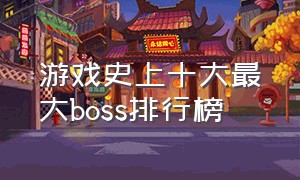 游戏史上十大最大boss排行榜