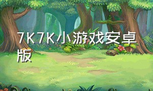 7K7K小游戏安卓版（7k7k小游戏大全下载入口）