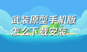 武装原型手机版怎么下载安装