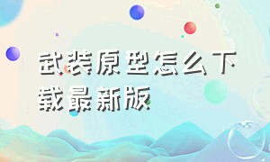 武装原型怎么下载最新版