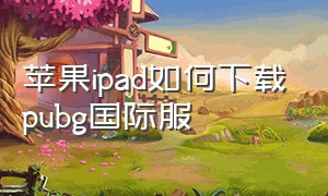 苹果ipad如何下载pubg国际服