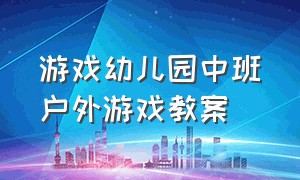 游戏幼儿园中班户外游戏教案