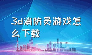 3d消防员游戏怎么下载（消防员模拟器游戏下载入口）