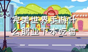 完美世界手游什么职业下本吃香