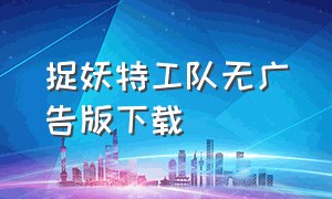 捉妖特工队无广告版下载