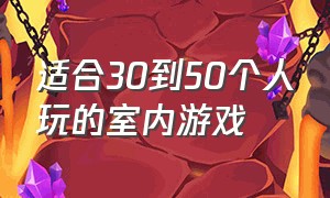 适合30到50个人玩的室内游戏