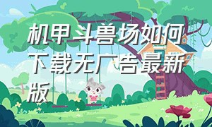 机甲斗兽场如何下载无广告最新版