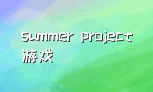 summer project游戏（summer project攻略）
