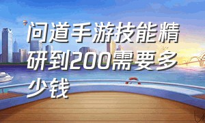 问道手游技能精研到200需要多少钱