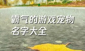 霸气的游戏宠物名字大全（游戏奇葩宠物名字大全）