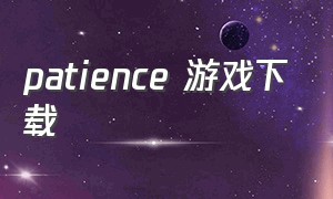 patience 游戏下载（paralogue游戏官网下载）