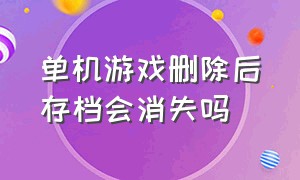 单机游戏删除后存档会消失吗