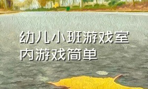 幼儿小班游戏室内游戏简单（幼儿小班游戏大全简单）