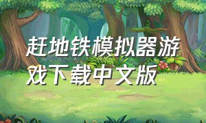 赶地铁模拟器游戏下载中文版（广州地铁模拟游戏下载中文版）