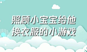 照顾小宝宝给他换衣服的小游戏