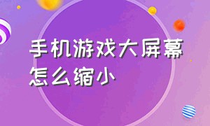 手机游戏大屏幕怎么缩小