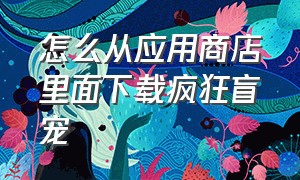 怎么从应用商店里面下载疯狂盲宠（苹果15灵动岛宠物要下什么软件）