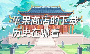 苹果商店的下载历史在哪看（苹果商店获取一直转圈）