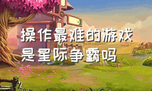 操作最难的游戏是星际争霸吗