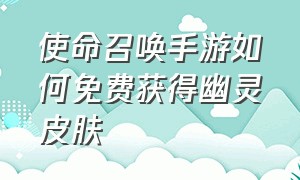 使命召唤手游如何免费获得幽灵皮肤