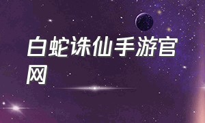 白蛇诛仙手游官网