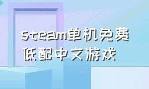 steam单机免费低配中文游戏（steam大型单机中文游戏）