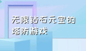 无限钻石元宝的塔防游戏（葫芦兄弟塔防游戏无限钻石）