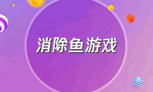 消除鱼游戏