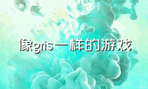 像gris一样的游戏（类似gris的手机游戏）