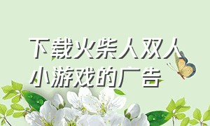 下载火柴人双人小游戏的广告