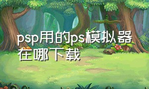 psp用的ps模拟器在哪下载