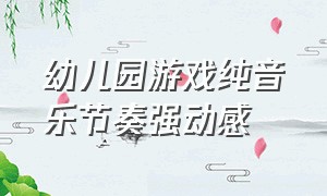 幼儿园游戏纯音乐节奏强动感