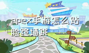 apex手游怎么贴脸蹬墙跳