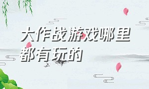 大作战游戏哪里都有玩的