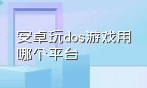 安卓玩dos游戏用哪个平台