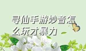 寻仙手游妙音怎么玩才暴力