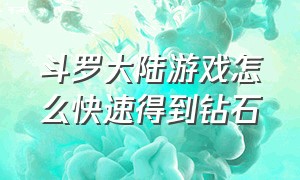 斗罗大陆游戏怎么快速得到钻石（斗罗大陆手游如何获得大量 钻石）